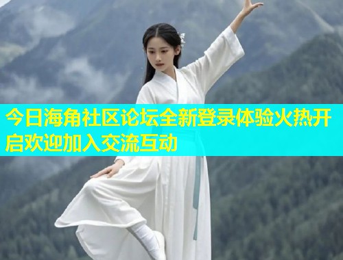 今日海角社区论坛全新登录体验火热开启欢迎加入交流互动