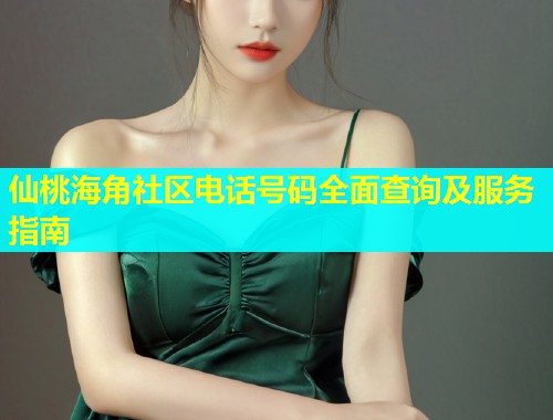 仙桃海角社区电话号码全面查询及服务指南