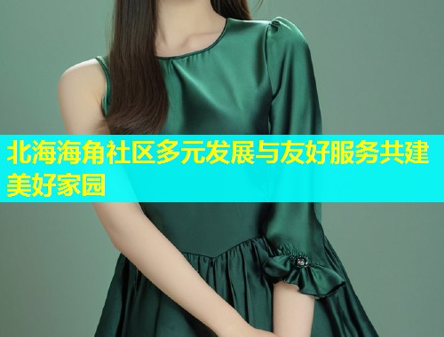 北海海角社区多元发展与友好服务共建美好家园