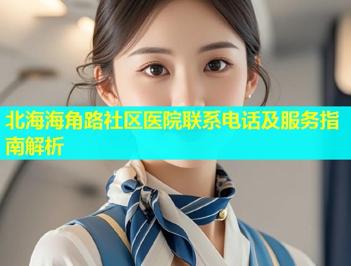北海海角路社区医院联系电话及服务指南解析