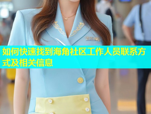 如何快速找到海角社区工作人员联系方式及相关信息