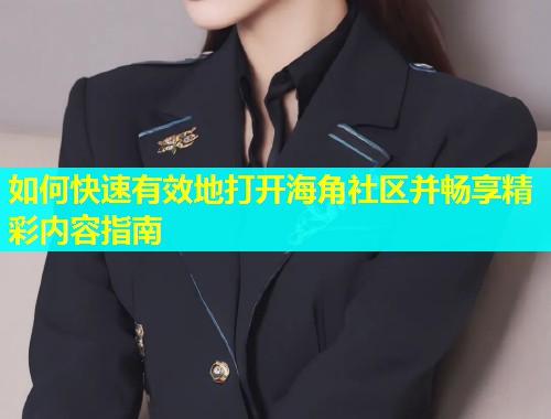 如何快速有效地打开海角社区并畅享精彩内容指南 如何快速有效地打开海角社区并畅享精彩内容指南