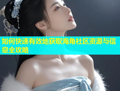 如何快速有效地获取海角社区资源与信息全攻略 如何快速有效地获取海角社区资源与信息全攻略