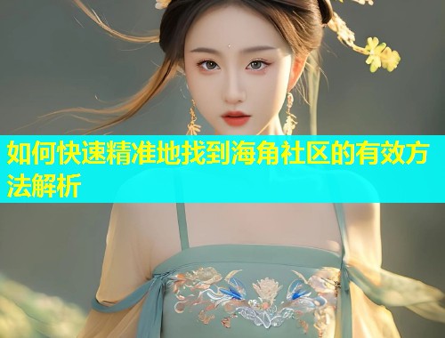 如何快速精准地找到海角社区的有效方法解析 如何快速精准地找到海角社区的有效方法解析