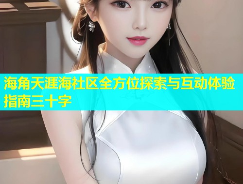 海角天涯海社区全方位探索与互动体验指南三十字