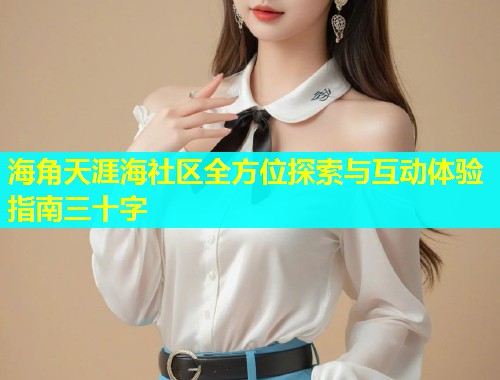 海角天涯海社区全方位探索与互动体验指南三十字 海角天涯海社区全方位探索与互动体验指南三十字