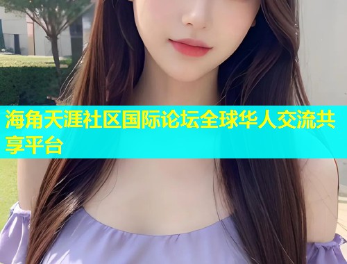 海角天涯社区国际论坛全球华人交流共享平台