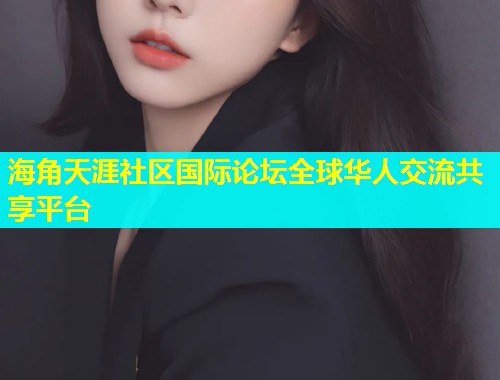 海角天涯社区国际论坛全球华人交流共享平台 海角天涯社区国际论坛全球华人交流共享平台
