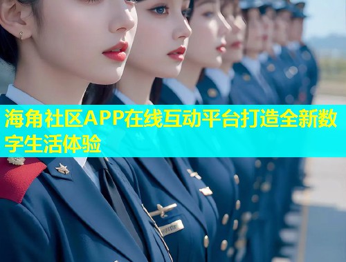 海角社区APP在线互动平台打造全新数字生活体验