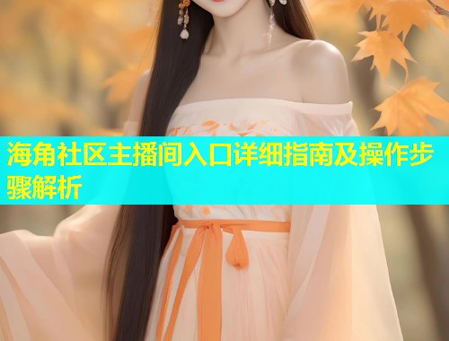 海角社区主播间入口详细指南及操作步骤解析