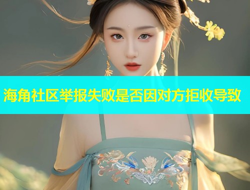 海角社区举报失败是否因对方拒收导致