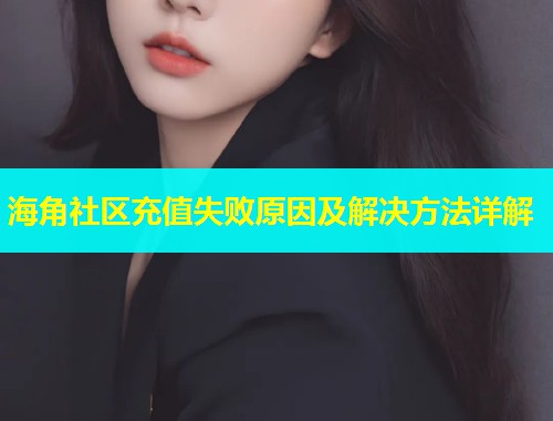 海角社区充值失败原因及解决方法详解