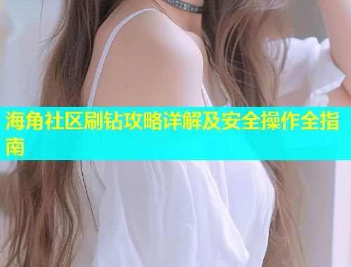 海角社区刷钻攻略详解及安全操作全指南