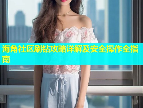 海角社区刷钻攻略详解及安全操作全指南