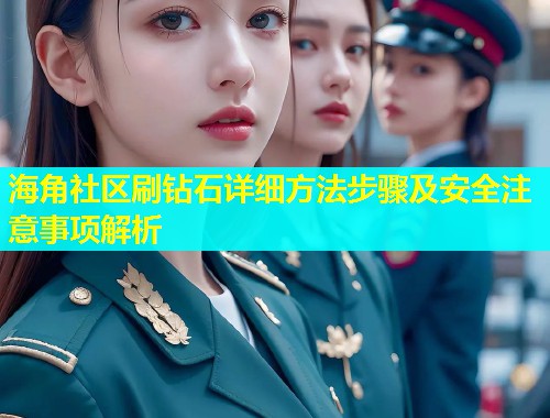 海角社区刷钻石详细方法步骤及安全注意事项解析