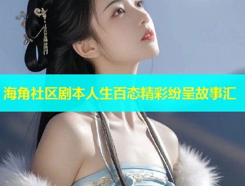 海角社区剧本人生百态精彩纷呈故事汇