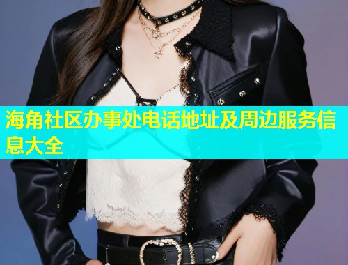 海角社区办事处电话地址及周边服务信息大全