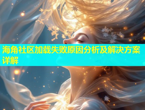 海角社区加载失败原因分析及解决方案详解