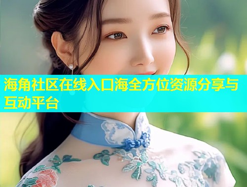 海角社区在线入口海全方位资源分享与互动平台