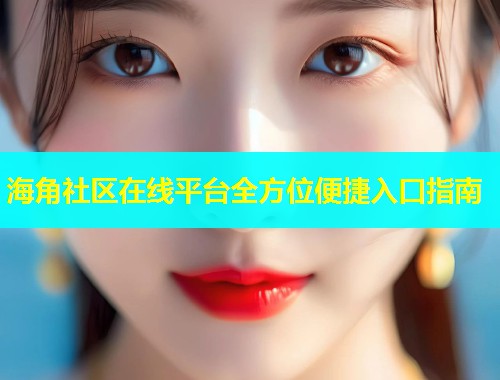 海角社区在线平台全方位便捷入口指南