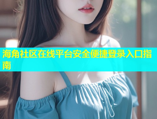 海角社区在线平台安全便捷登录入口指南