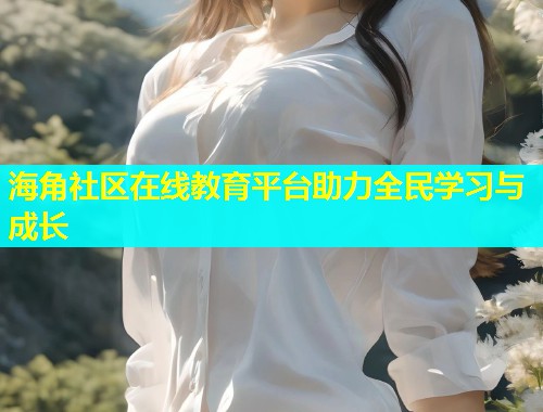 海角社区在线教育平台助力全民学习与成长