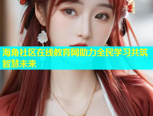 海角社区在线教育网助力全民学习共筑智慧未来