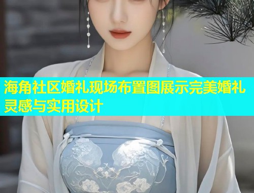 海角社区婚礼现场布置图展示完美婚礼灵感与实用设计