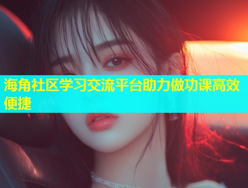海角社区学习交流平台助力做功课高效便捷