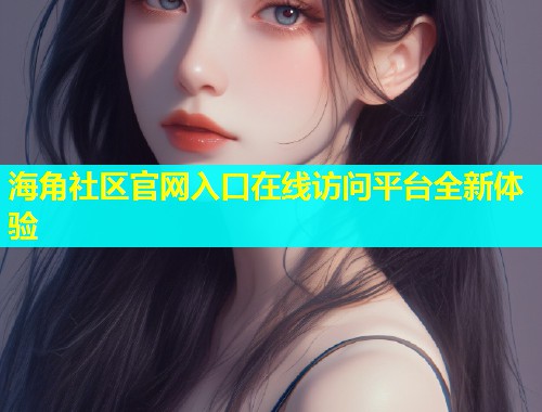 海角社区官网入口在线访问平台全新体验
