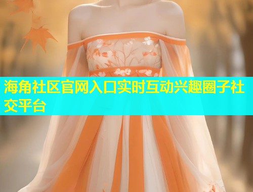 海角社区官网入口实时互动兴趣圈子社交平台