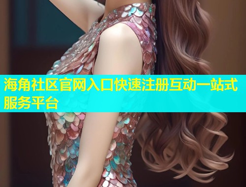 海角社区官网入口快速注册互动一站式服务平台