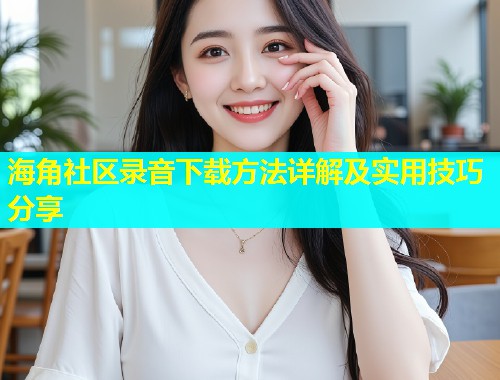 海角社区录音下载方法详解及实用技巧分享