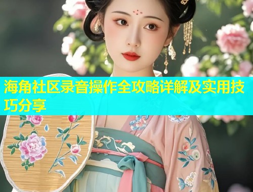 海角社区录音操作全攻略详解及实用技巧分享