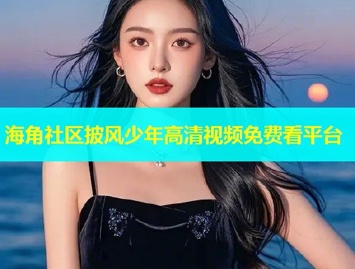 海角社区披风少年高清视频免费看平台