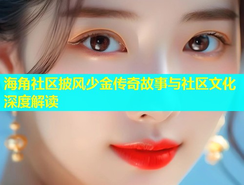 海角社区披风少金传奇故事与社区文化深度解读