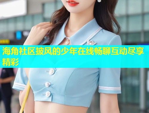 海角社区披风的少年在线畅聊互动尽享精彩