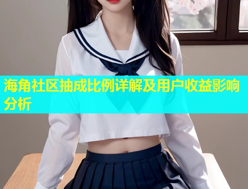 海角社区抽成比例详解及用户收益影响分析