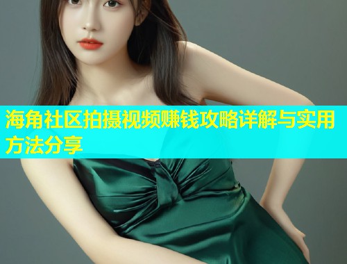 海角社区拍摄视频赚钱攻略详解与实用方法分享
