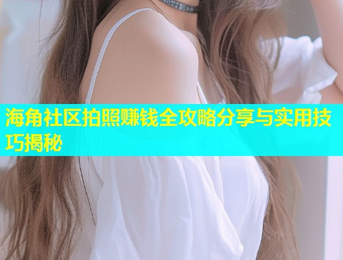 海角社区拍照赚钱全攻略分享与实用技巧揭秘
