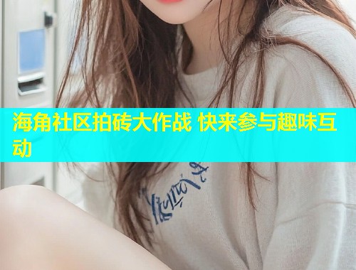 海角社区拍砖大作战 快来参与趣味互动