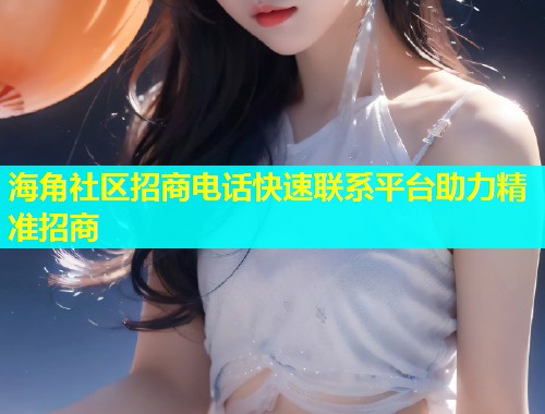海角社区招商电话快速联系平台助力精准招商
