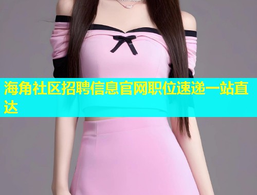 海角社区招聘信息官网职位速递一站直达