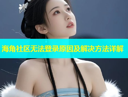 海角社区无法登录原因及解决方法详解