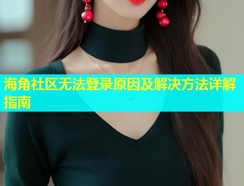 海角社区无法登录原因及解决方法详解指南