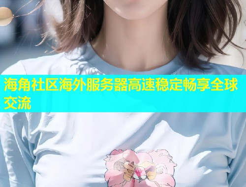 海角社区海外服务器高速稳定畅享全球交流