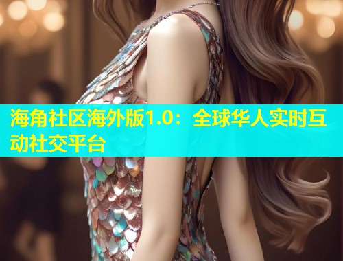 海角社区海外版1.0：全球华人实时互动社交平台