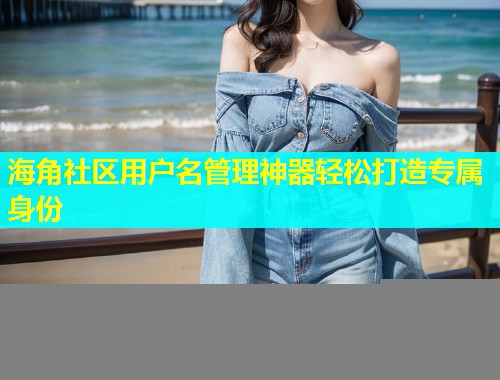 海角社区用户名管理神器轻松打造专属身份