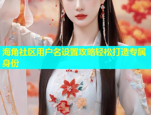 海角社区用户名设置攻略轻松打造专属身份