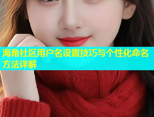 海角社区用户名设置技巧与个性化命名方法详解